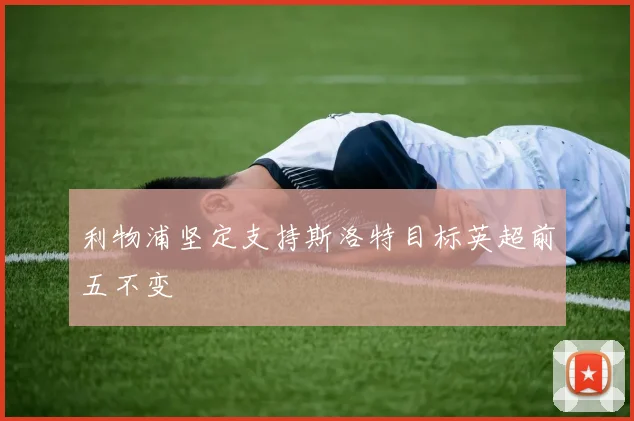 利物浦坚定支持斯洛特目标英超前五不变