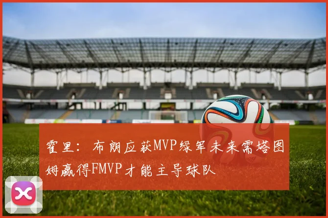 霍里：布朗应获MVP绿军未来需塔图姆赢得FMVP才能主导球队