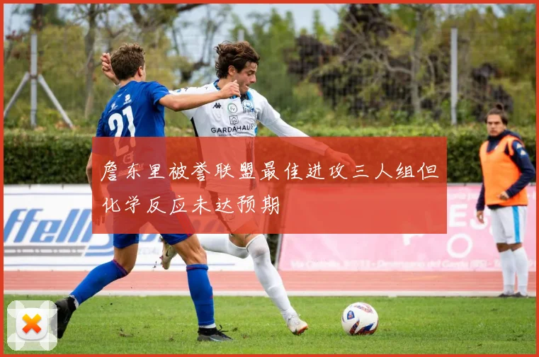 詹东里被誉联盟最佳进攻三人组但化学反应未达预期