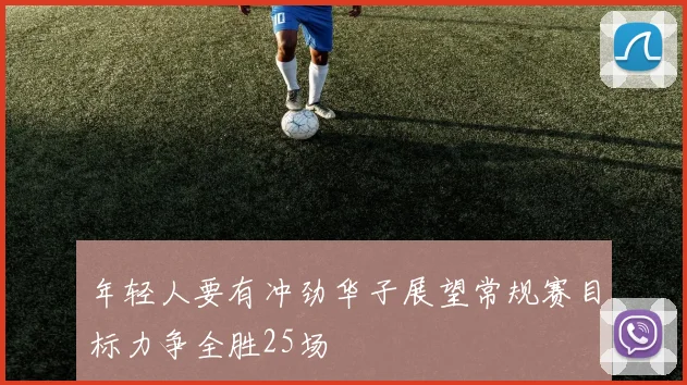 年轻人要有冲劲华子展望常规赛目标力争全胜25场