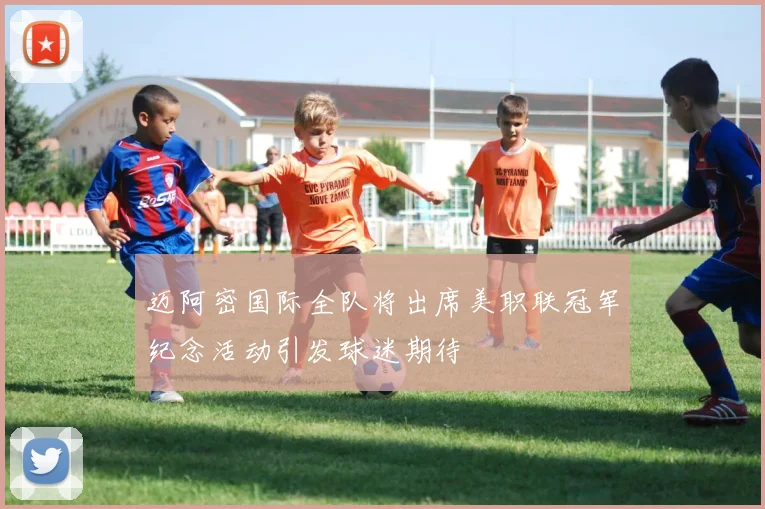 迈阿密国际全队将出席美职联冠军纪念活动引发球迷期待