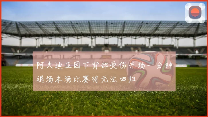 阿夫迪亚因下背部受伤开场一分钟退场本场比赛将无法回归