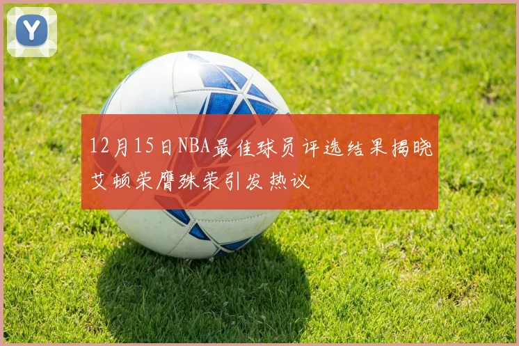 12月15日NBA最佳球员评选结果揭晓艾顿荣膺殊荣引发热议