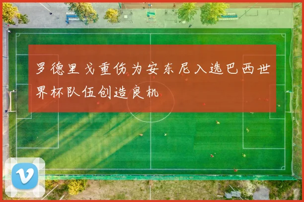 罗德里戈重伤为安东尼入选巴西世界杯队伍创造良机
