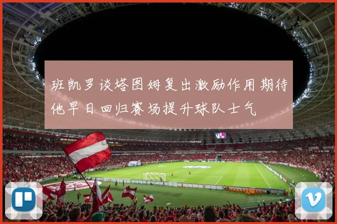 班凯罗谈塔图姆复出激励作用期待他早日回归赛场提升球队士气