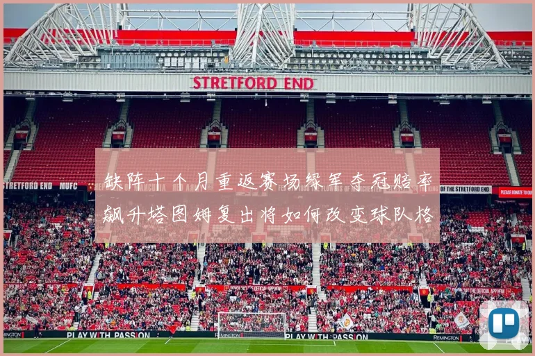 缺阵十个月重返赛场绿军夺冠赔率飙升塔图姆复出将如何改变球队格局