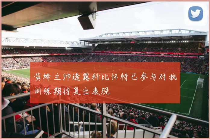 黄蜂主帅透露科比怀特已参与对抗训练期待复出表现