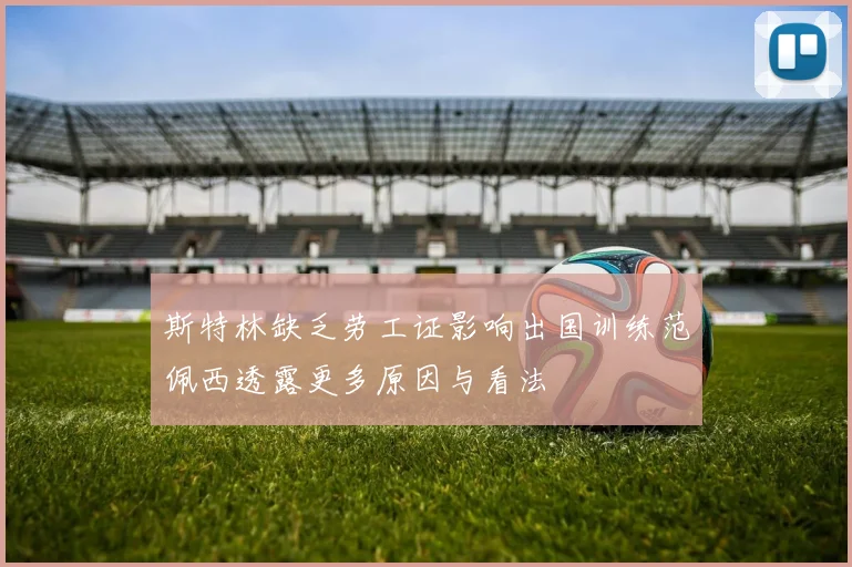 斯特林缺乏劳工证影响出国训练范佩西透露更多原因与看法