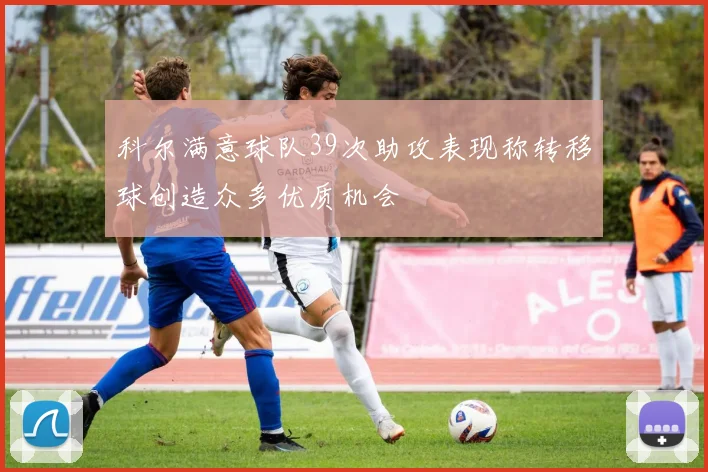科尔满意球队39次助攻表现称转移球创造众多优质机会