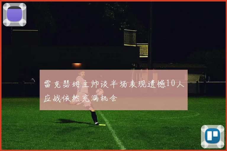 雷克瑟姆主帅谈半场表现遗憾10人应战依然充满机会